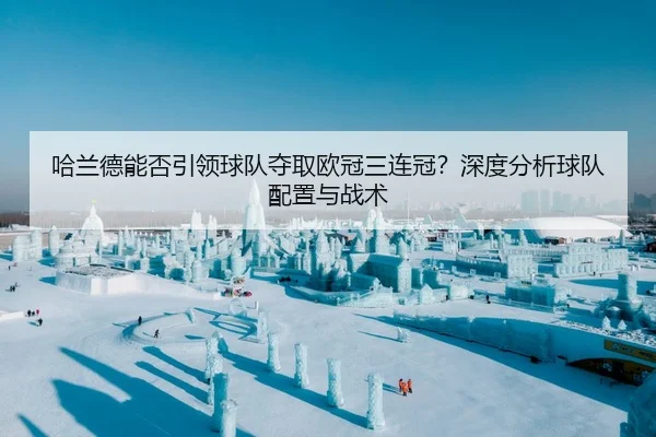 哈兰德能否引领球队夺取欧冠三连冠？深度分析球队配置与战术